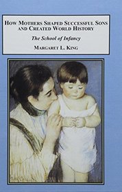 How Mothers Shaped Successful Sons and Created World History: The School of Infancy