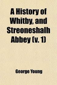 A History of Whitby, and Streoneshalh Abbey (v. 1)