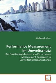 Performance Measurement im Umweltschutz: Die Einsatzmglichkeiten von Performance Measurement Konzepten in Umweltschutzorganisationen (German Edition)