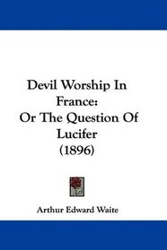 Devil Worship In France: Or The Question Of Lucifer (1896)