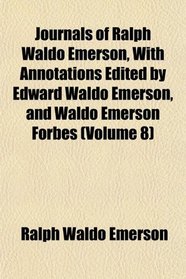 Journals of Ralph Waldo Emerson, With Annotations Edited by Edward Waldo Emerson, and Waldo Emerson Forbes (Volume 8)