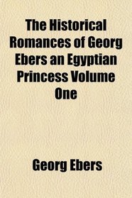 The Historical Romances of Georg Ebers an Egyptian Princess Volume One