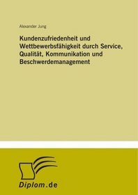 Kundenzufriedenheit und Wettbewerbsfhigkeit durch Service, Qualitt, Kommunikation und Beschwerdemanagement (German Edition)