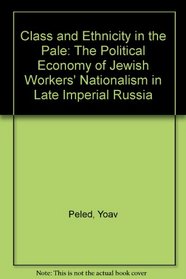Class and Ethnicity in the Pale: The Political Economy of Jewish Workers' Nationalism in Late Imperial Russia