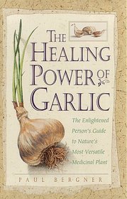 The Healing Power of Garlic : The Enlightened Person's Guide to Nature's Most Versatile Medicinal Plant (Healing Power)