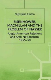 Eisenhower, Macmillan and the Problem of Nasser: Anglo-American Relations and Arab Nationalism, 1955-59 (Studies in Military and Strategic History)