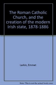 The Roman Catholic Church and the creation of the modern Irish state, 1878-1886 (Memoirs of the American Philosophical Society ; v. 108)