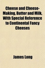 Cheese and Cheese-Making, Butter and Milk, With Special Reference to Continental Fancy Cheeses