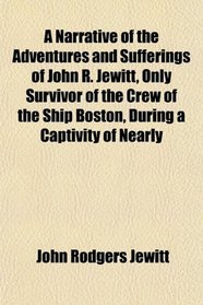 A Narrative of the Adventures and Sufferings of John R. Jewitt, Only Survivor of the Crew of the Ship Boston, During a Captivity of Nearly