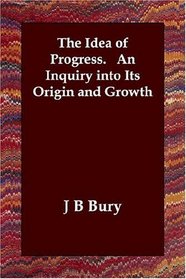 The Idea of Progress.   An Inquiry into Its Origin and Growth