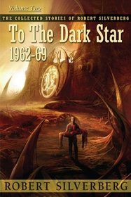 To the Dark Star: The Collected Stories of Robert Silverberg, Volume Two