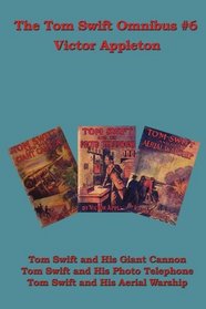 The Tom Swift Omnibus #6: Tom Swift and His Giant Cannon, Tom Swift and His Photo Telephone, Tom Swift and His Aerial Warship
