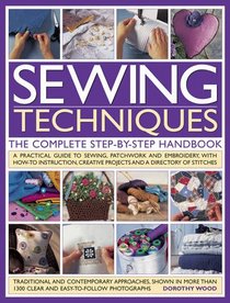 Sewing Techniques: The Complete Step-by-Step Handbook: A practical guide to sewing, patchwork and embroidery, with how-to instruction, creative projects and a directory of stitches