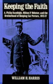 Keeping the Faith: A. Philip Randolph, Milton P. Webster, and the Brotherhood of Sleeping Car Porters, 1925-37 (Blacks in the New World)