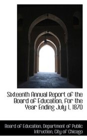 Sixteenth Annual Report of the Board of Education, for the Year Ending July 1, 1870