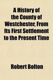 A History of the County of Westchester, From Its First Settlement to the Present Time