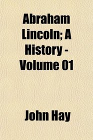 Abraham Lincoln; A History - Volume 01