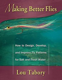 Making Better Flies: How to Design, Develop, and Improve Fly Patterns for Fresh and Salt Water