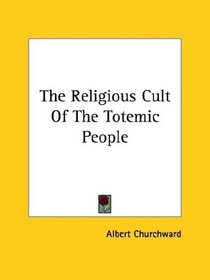 The Religious Cult Of The Totemic People (Kessinger Publishing's Rare Reprints)