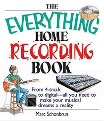 The Everything Home Recording Book: From 4-track to digital--all you need to make your musical dreams a reality (Everything: Sports and Hobbies)