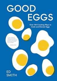 Good Eggs: Over 100 Cracking Ways to Cook and Elevate Eggs