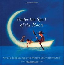 Under the Spell of the Moon: Art for Children from the World's Great Illustrators.