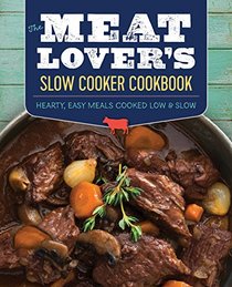 The Meat Lover's Slow Cooker Cookbook: Hearty, Easy Meals Cooked Low and Slow