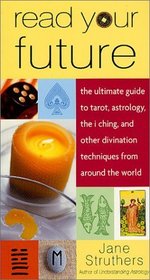 Read Your Future: The Ultimate Guide to Tarot, Astrology, the I Ching, and Other Divination Techniques from Around the World