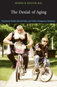 The Denial of Aging: Perpetual Youth, Eternal Life, and Other Dangerous Fantasies