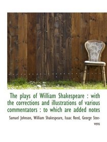 The plays of William Shakespeare : with the corrections and illustrations of various commentators