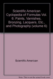 Scientific American Cyclopedia of Formulas Vol. 6: Paints, Varnishes, Bronzing, Lacquers, Etc., and Photography (volume 6)