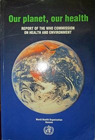 Our Planet, Our Health: Report of the Who Commission on Health    and Environment