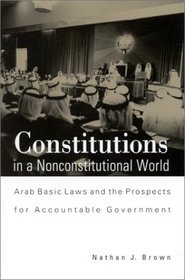Constitutions in a Nonconstitutional World: Arab Basic Laws and the Prospects for Accountable Government (Suny Series in Middle Eastern Studies)