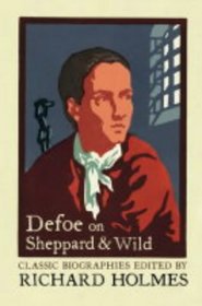 Defoe on Sheppard and Wild: The True and Genuine Account of the Life and Actions of the Late Jonathan Wild by Daniel Defoe (Lives That Never Grow Old)