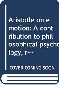 Aristotle on emotion: A contribution to philosophical psychology, rhetoric, poetics, politics, and ethics