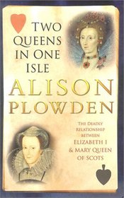 TWO QUEENS IN ONE ISLE: The Deadly Relationship of Elizabeth 1 and Mary Queen of Scots