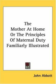 The Mother At Home Or The Principles Of Maternal Duty Familiarly Illustrated
