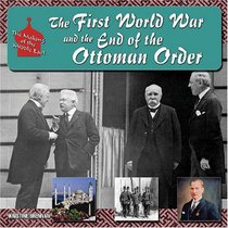 The First World War and the End of the Ottoman Order (The Making of the Middle East)