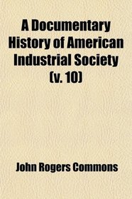 A Documentary History of American Industrial Society (Volume 10)