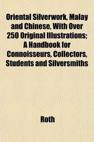 Oriental Silverwork, Malay and Chinese, With Over 250 Original Illustrations; A Handbook for Connoisseurs, Collectors, Students and Silversmiths