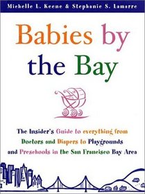 Babies by the Bay: The Insider's Guide to Everything from Doctors and Diapers to Playgrounds  and Preschools in the San Francisco Bay Area