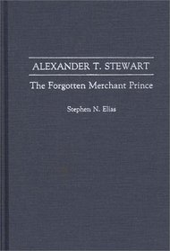 Alexander T. Stewart: The Forgotten Merchant Prince