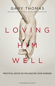 Loving Him Well: Practical Advice for Wives Who Want a Loving, Lasting Marriage