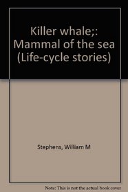 Killer whale;: Mammal of the sea (Life-cycle stories)