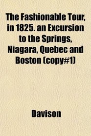 The Fashionable Tour, in 1825. an Excursion to the Springs, Niagara, Quebec and Boston (copy#1)