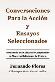 Conversaciones Para La Accion y Ensayos Seleccionados: Inculcando Una Cultura de Compromiso en Nuestras Relaciones de Trabajo (Spanish Edition)