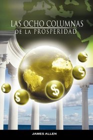 Las Ocho Columnas de la Prosperidad por James Allen autor de Como un Hombre Piensa Asi es Su Vida (Spanish Edition)
