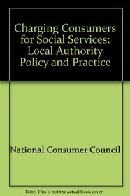 Charging Consumers for Social Services: Local Authority Policy and Practice