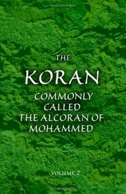 The Koran; Commonly Called the Alcoran of Mohammed: Translated from the Original Arabic. With Explanatory Notes, Taken from the Most Approved Commentators. Volume 2