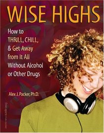 Wise Highs: How to Thrill, Chill, & Get Away from It All Without Alcohol or Other Drugs